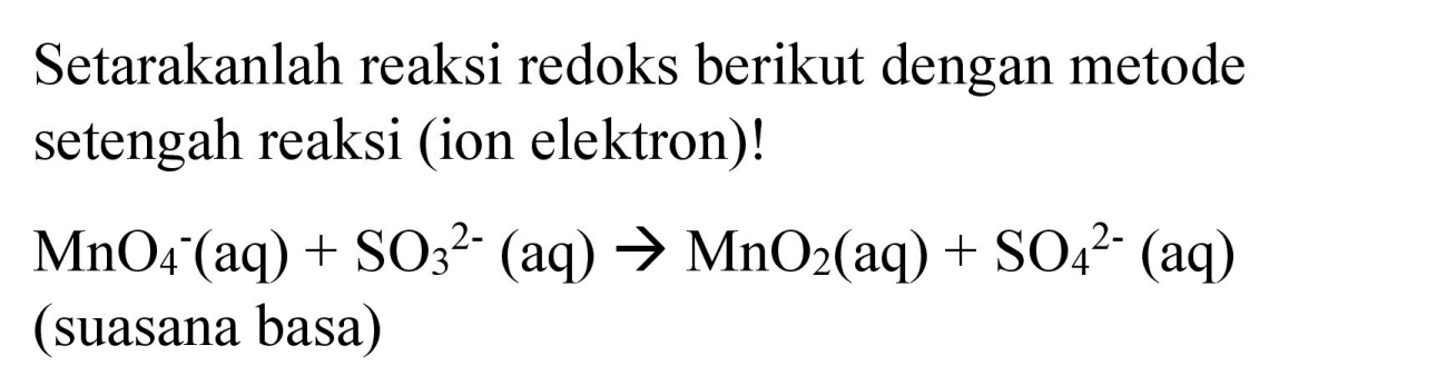 Setarakanlah reaksi redoks berikut dengan metode setengah reaksi (ion elektron)! MnO4^- (aq) + SO3^(2-) (aq) - > MnO2 (aq) + SO4^(2-) (aq)
(suasana basa) 