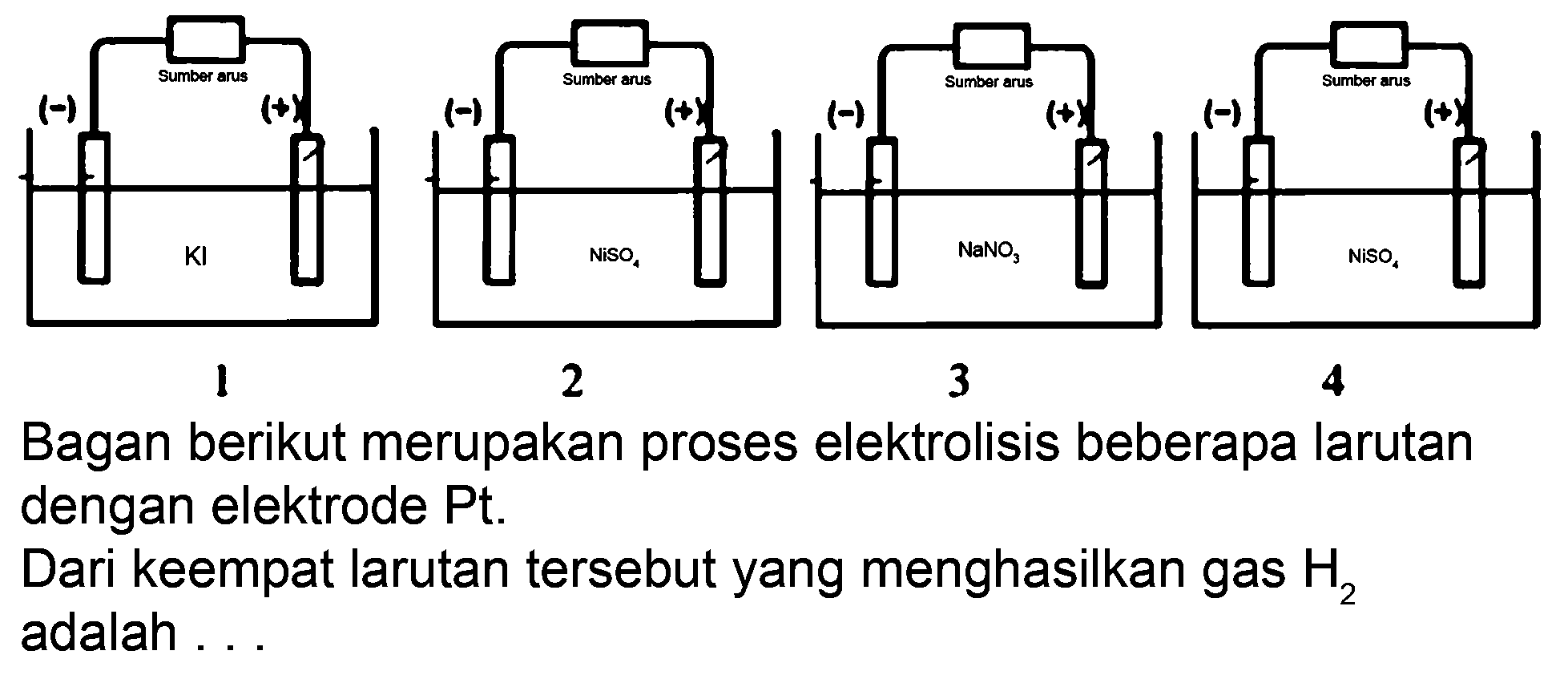 Bagan berikut merupakan proses elektrolisis beberapa larutan dengan elektrode Pt.
Dari keempat larutan tersebut yang menghasilkan gas  H_(2)  adalah ...