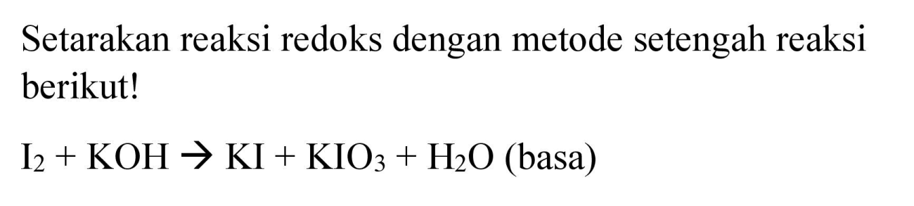 Setarakan reaksi redoks dengan metode setengah reaksi berikut!

I2 + KOH -> KI + KIO3 + H2O (basa)
