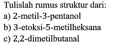 Tulislah rumus struktur dari:
a) 2-metil-3-pentanol
b) 3-etoksi-5-metilheksana
c) 2,2-dimetilbutanal