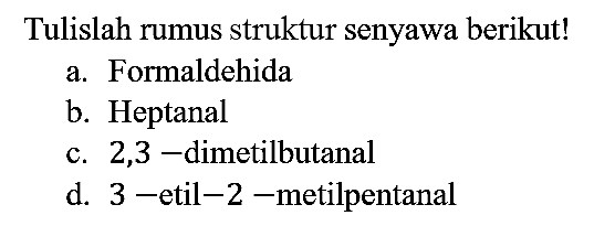 Tulislah rumus struktur senyawa berikut!
a. Formaldehida
b. Heptanal
c. 2,3-dimetilbutanal
d. 3 -etil-2-metilpentanal