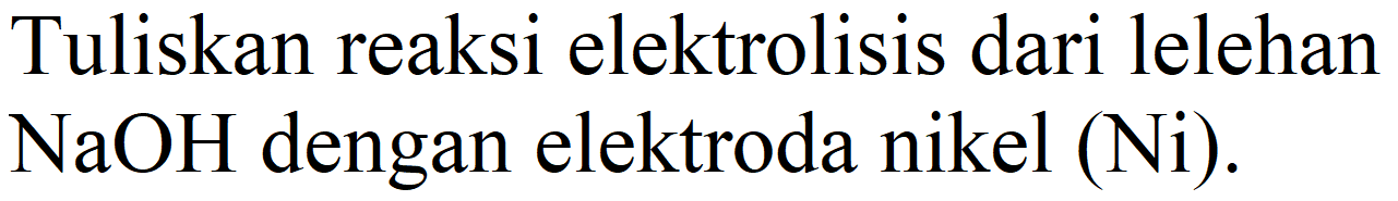 Tuliskan reaksi elektrolisis dari lelehan NaOH dengan elektroda nikel (Ni).