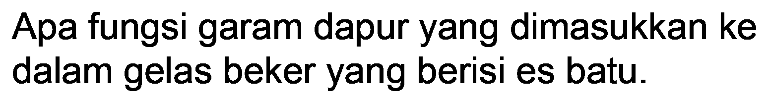 Apa fungsi garam dapur yang dimasukkan ke dalam gelas beker yang berisi es batu.