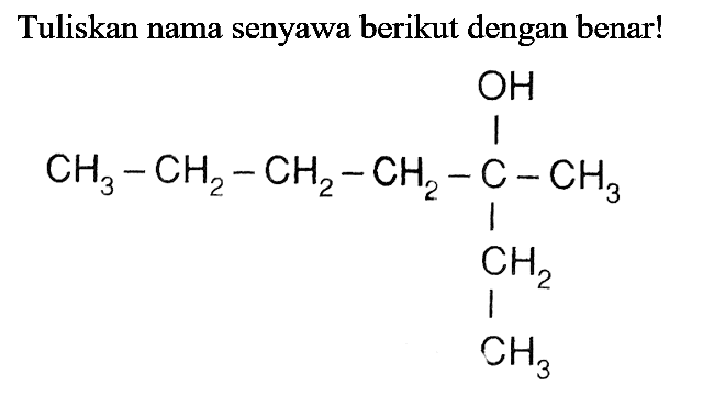 Tuliskan nama senyawa berikut dengan benar! CH3 - CH2 - CH2 - CH2 - C - CH2 - CH3 CH3 OH