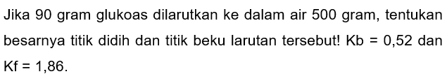 Jika 90 gram glukoas dilarutkan ke dalam air 500 gram, tentukan besarnya titik didih dan titik beku larutan tersebut!  Kb=0,52  dan  Kf=1,86 .