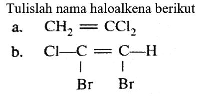 Tulislah nama haloalkena berikut
a. CH2 = CCl2 
b. Cl - C = C - H Br Br