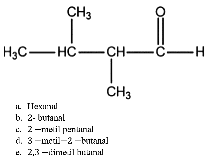 CH3 - CH - CH - C - H CH3  CH3 O 
a. Hexanal
b. 2- butanal
c. 2- metil pentanal
d. 3-metil-2-butanal
e. 2,3 -dimetil butanal