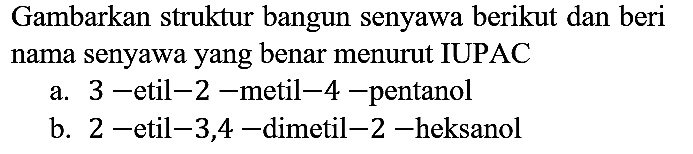 Gambarkan struktur bangun senyawa berikut dan beri nama senyawa yang benar menurut IUPAC
a. 3-etil-2-metil-4-pentanol b. 2- etil-3,4-dimetil-2-heksanol