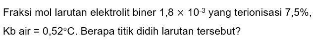 Fraksi mol larutan elektrolit biner  1,8 x 10^(-3)  yang terionisasi  7,5 % ,  Kb  air  =0,52 C . Berapa titik didih larutan tersebut?