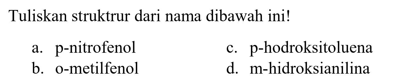 Tuliskan struktur dari nama dibawah ini!
a. p-nitrofenol
c. p-hodroksitoluena
b. o-metilfenol
d. m-hidroksianilina