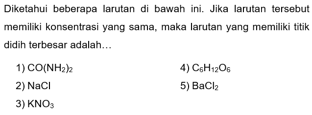 Diketahui beberapa larutan di bawah ini. Jika larutan tersebut memiliki konsentrasi yang sama, maka larutan yang memiliki titik didih terbesar adalah...
1) CO(NH2)2 4) C6H12O6 2) NaCl 5) BaCl2 3) KNO3