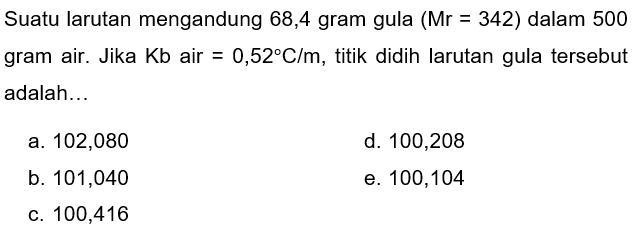 Suatu larutan mengandung 68,4 gram gula (Mr=342) dalam 500 gram air. Jika Kb air=0,52 C/m, titik didih Iarutan gula tersebut adalah...
