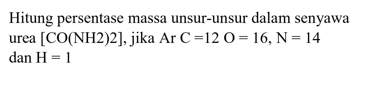 Hitung persentase massa unsur-unsur dalam senyawa urea  [CO(NH 2) 2] , jika Ar  C=12 O=16, ~N=14   dan H=1