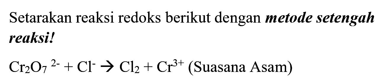 Setarakan reaksi redoks berikut dengan metode setengah reaksi!

Cr_(2) O_(7)/( )^(2-)+Cl^(-) -> Cl_(2)+Cr^(3+)  { (Suasana Asam) )
