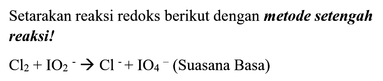 Setarakan reaksi redoks berikut dengan metode setengah reaksi!

Cl_(2)+IO_(2)^(-) -> Cl^(-)+IO_(4)^(-)  {(Suasana Basa) )
