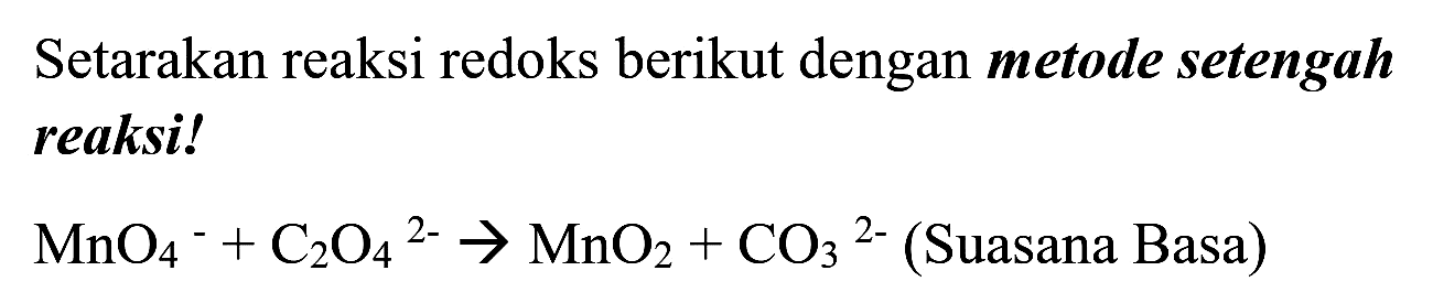 Setarakan reaksi redoks berikut dengan metode setengah reaksi!

MnO_(4)/( )^(-)+C_(2) O_(4)/( )^(2-) -> MnO_(2)+CO_(3)/( )^(2-)  { (Suasana Basa) )
