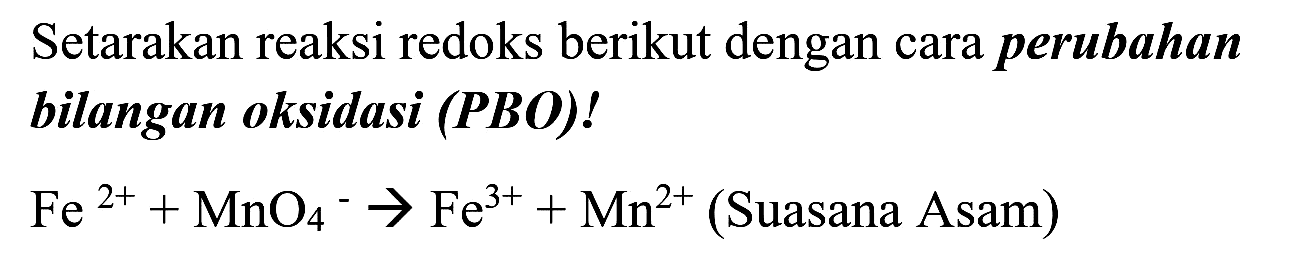 Setarakan reaksi redoks berikut dengan cara perubahan bilangan oksidasi (PBO)!
 Fe^(2+)+MnO_(4)^(-) -> Fe^(3+)+Mn^(2+)  (Suasana Asam)