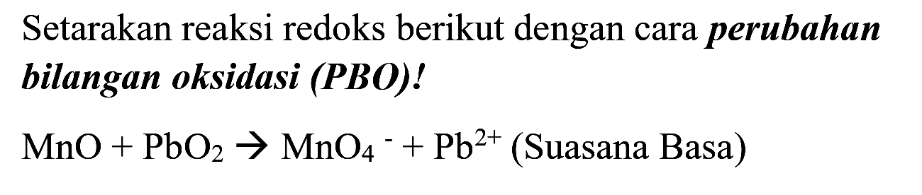 Setarakan reaksi redoks berikut dengan cara perubahan bilangan oksidasi (PBO)!

MnO+PbO_(2) -> MnO_(4)^(-)+Pb^(2+)  { (Suasana Basa) )
