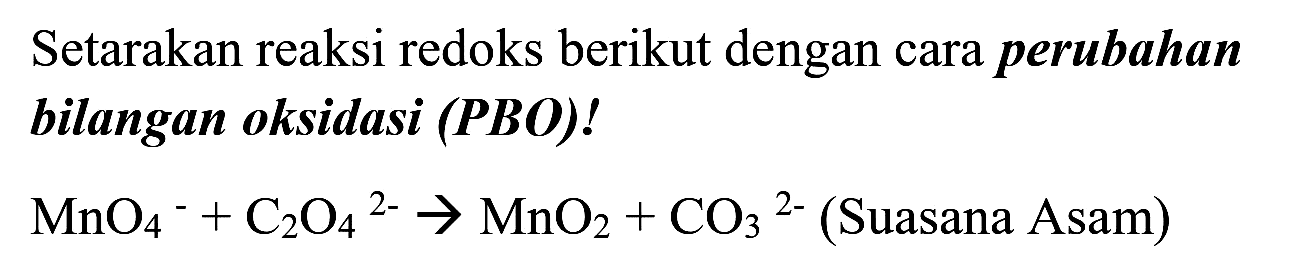 Setarakan reaksi redoks berikut dengan cara perubahan bilangan oksidasi  (PBO)  !

MnO_(4)/( )^(-)+C_(2) O_(4)/( )^(2-) -> MnO_(2)+CO_(3)/( )^(2-)  { (Suasana Asam) )
