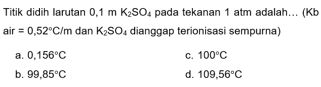 Titik didih Iarutan 0,1 m K2SO4 pada tekanan 1 atm adalah... (Kb air =0,52 C/m dan K2SO4 dianggap terionisasi sempurna)