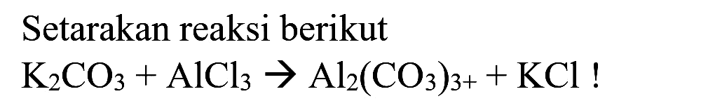 Setarakan reaksi berikut

K_(2) CO_(3)+AlCl_(3) -> Al_(2)(CO_(3))_(3+)+KCl !
