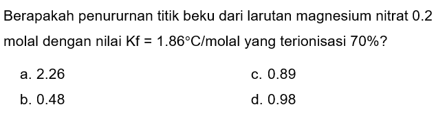 Berapakah penururnan titik beku dari larutan magnesium nitrat  0.2  molal dengan nilai  Kf=1.86 C /  molal yang terionisasi  70 %  ?