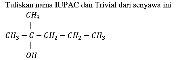 Tuliskan nama IUPAC dan Trivial dari senyawa ini
CH3 CH3 - C - CH2 - CH2 - CH3 OH 