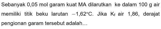 Sebanyak 0,05 mol garam kuat MA dilarutkan ke dalam  100 ~g  air memiliki titik beku larutan  -1,62 C . Jika  K_(f)  air 1,86 , derajat pengionan garam tersebut adalah...