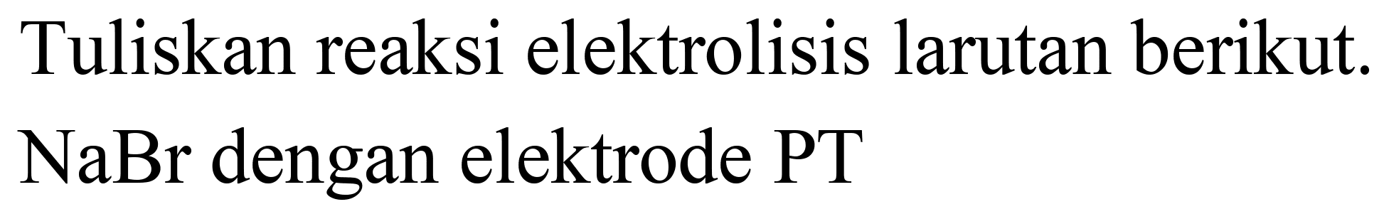 Tuliskan reaksi elektrolisis larutan berikut.  NaBr  dengan elektrode PT
