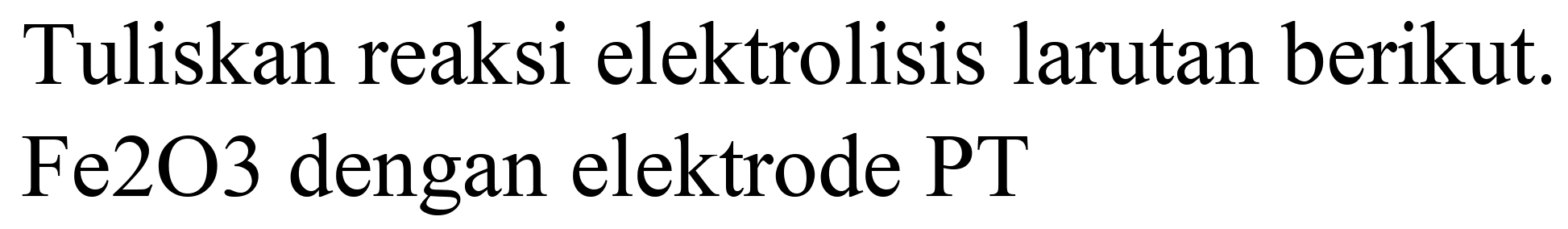 Tuliskan reaksi elektrolisis larutan berikut. Fe2O3 dengan elektrode PT