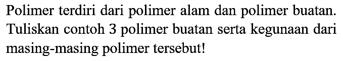 Polimer terdiri dari polimer alam dan polimer buatan. Tuliskan contoh 3 polimer buatan serta kegunaan dari masing-masing polimer tersebut!