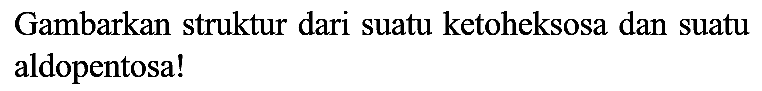 Gambarkan struktur dari suatu ketoheksosa dan suatu aldopentosa!