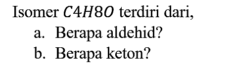 isomer C4H8O terdiri dari... berapa aldehid? berapa keton?