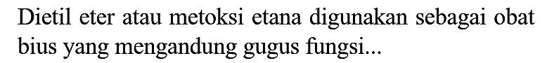 Dietil eter atau metoksi etana digunakan sebagai obat bius yang mengandung gugus fungsi...