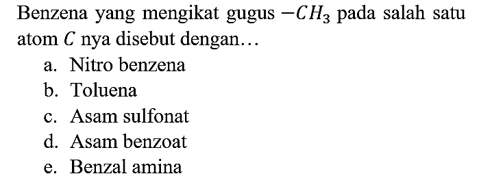 Benzena yang mengikat gugus -CH3 pada salah satu atom C nya disebut dengan...
a. Nitro benzena
b. Toluena
c. Asam sulfonat
d. Asam benzoat
e. Benzal amina