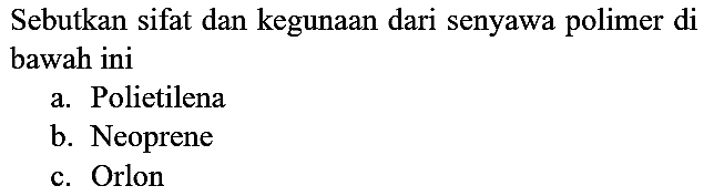 Sebutkan sifat dan kegunaan dari senyawa polimer di bawah ini
a. Polietilena
b. Neoprene
c. Orlon