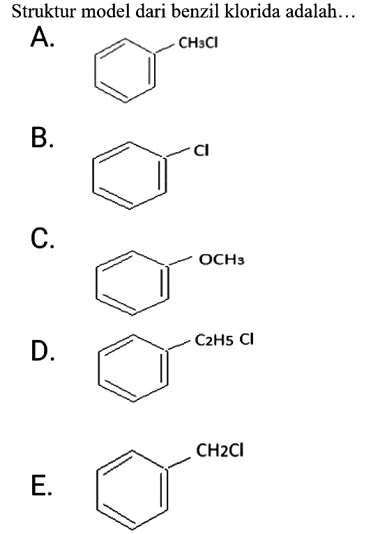 Struktur model dari benzil klorida adalah...
A. CH3Cl
B. Cl
C. OCH3
D. C2H5Cl
E. CH2Cl