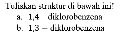 Tuliskan struktur di bawah ini!
a. 1,4-diklorobenzena b. 1,3-diklorobenzena