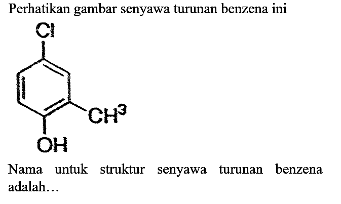 Perhatikan gambar senyawa turunan benzena ini Cl CH3 OH Nama untuk struktur senyawa turunan benzena adalah...