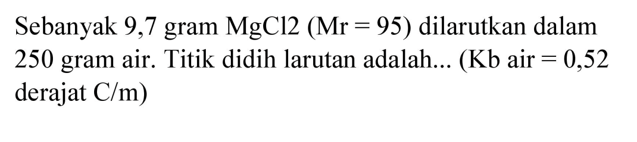 Sebanyak 9,7 gram  MgCl 2(Mr=95)  dilarutkan dalam 250 gram air. Titik didih larutan adalah... (Kb air  =0,52  derajat  C / m)