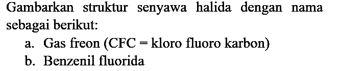 Gambarkan struktur senyawa halida dengan nama sebagai berikut:
a. Gas freon (CFC = kloro fluoro karbon)
b. Benzenil fluorida