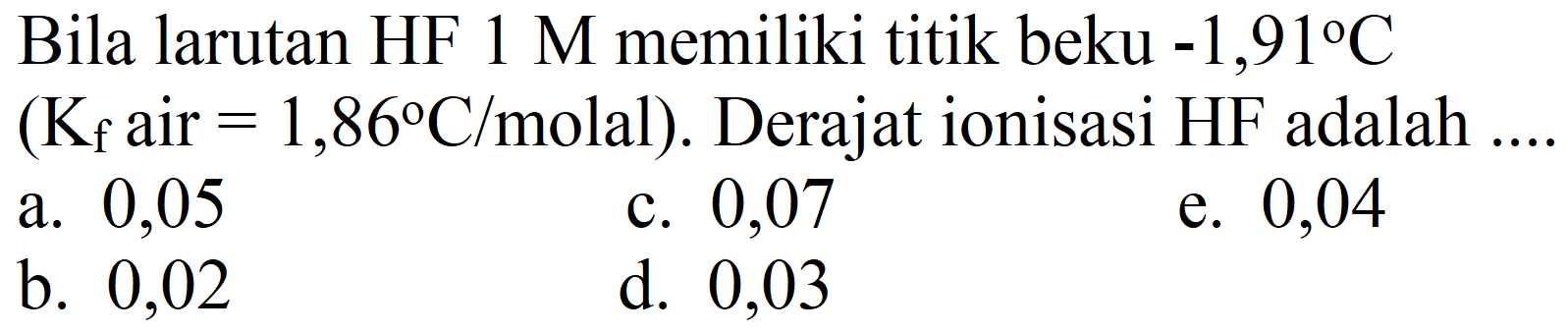 Bila larutan HF 1 M memiliki titik beku -1,91 C (Kf air=1,86 C/molal). Derajat ionisasi HF adalah ....