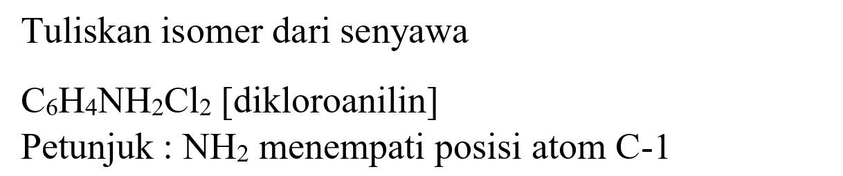 Tuliskan isomer dari senyawa
C6H4NH2Cl2 [dikloroanilin]
Petunjuk : NH2 menempati posisi atom C-1 