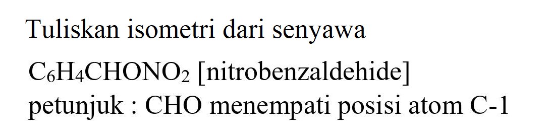 Tuliskan isometri dari senyawa C6H4CHONO2 [nitrobenzaldehide]
petunjuk : CHO menempati posisi atom C-1 