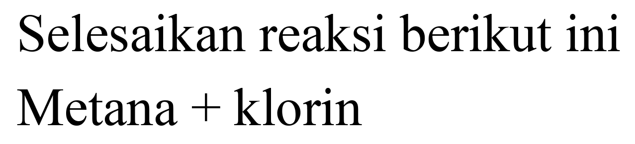 Selesaikan reaksi berikut ini Metana + klorin