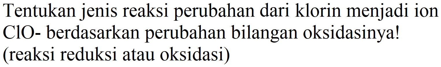 Tentukan jenis reaksi perubahan dari klorin menjadi ion  ClO  - berdasarkan perubahan bilangan oksidasinya! (reaksi reduksi atau oksidasi)