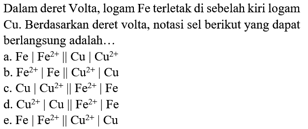 Dalam deret Volta, logam Fe terletak di sebelah kiri logam  Cu . Berdasarkan deret volta, notasi sel berikut yang dapat berlangsung adalah...