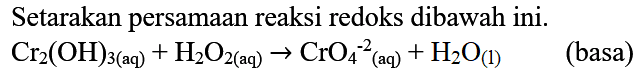 Setarakan persamaan reaksi redoks dibawah ini.

Cr2(OH)3(aq)+H2O2(aq) -> CrO4^-2(aq)+H2O(l)    (basa)