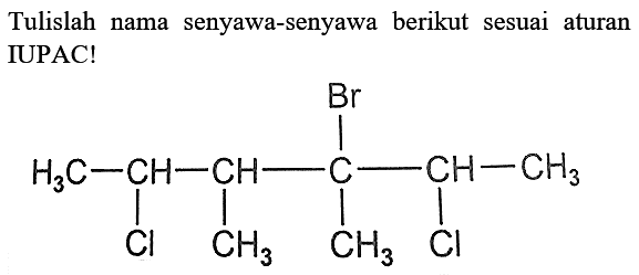 Tulislah nama senyawa-senyawa berikut sesuai aturan IUPAC! H3C-CH-CH-C-CH-CH3 Br Cl CH3 CH3 Cl