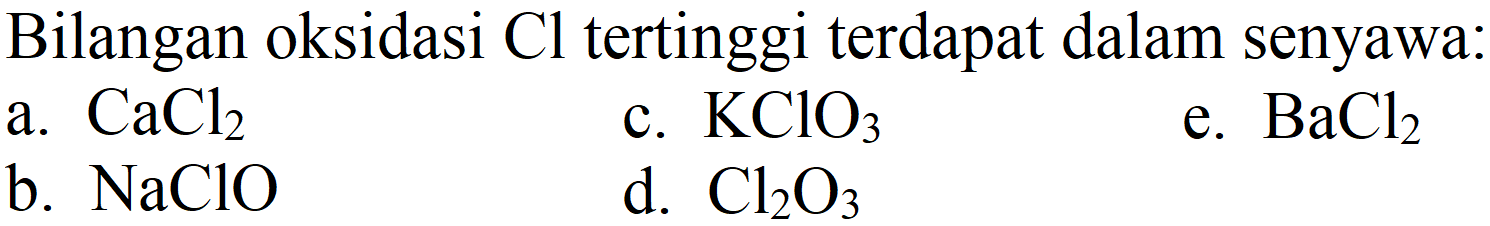 Bilangan oksidasi Cl tertinggi terdapat dalam senyawa:
a.  CaCl2 
c.  KClO3 
e.  BaCl2 
b.  NaClO 
d.  Cl2O3 